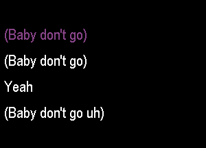 (Baby don't go)
(Baby don't go)

Yeah
(Baby don't go uh)