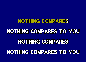 NOTHING COMPARES

NOTHING COMPARES TO YOU
NOTHING COMPARES
NOTHING COMPARES TO YOU