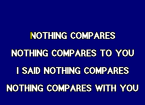 NOTHING COMPARES

NOTHING COMPARES TO YOU
I SAID NOTHING COMPARES
NOTHING COMPARES WITH YOU