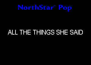 NorthStar'V Pop

ALL THE THINGS SHE SAID