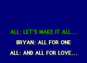 BRYANz ALL FOR ONE
ALLI AND ALL FOR LOVE...