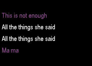 This is not enough
All the things she said

All the things she said

Ma ma