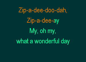 Zip-a-dee-doo-dah,
Zip-a-dee-ay
My, oh my,

what a wonderful day