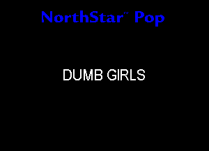 NorthStar'V Pop

DUMB GIRLS