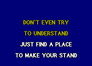 DON'T EVEN TRY

TO UNDERSTAND
JUST FIND A PLACE
TO MAKE YOUR STAND