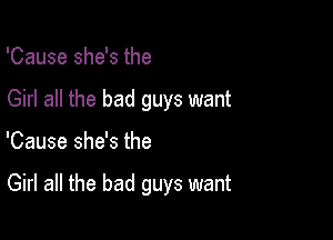 'Cause she's the
Girl all the bad guys want

'Cause she's the

Girl all the bad guys want