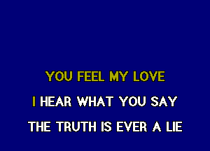 YOU FEEL MY LOVE
I HEAR WHAT YOU SAY
THE TRUTH IS EVER A LIE