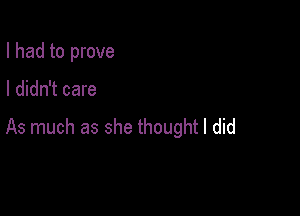 I had to prove

I didn't care

As much as she thought I did