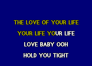 THE LOVE OF YOUR LIFE

YOUR LIFE YOUR LIFE
LOVE BABY 00H
HOLD YOU TIGHT