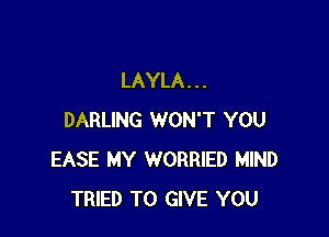 LAYLA . . .

DARLING WON'T YOU
EASE MY WORRIED MIND
TRIED TO GIVE YOU