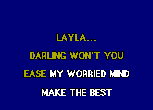 LAYLA . . .

DARLING WON'T YOU
EASE MY WORRIED MIND
MAKE THE BEST