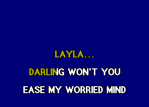 LAYLA...
DARLING WON'T YOU
EASE MY WORRIED MIND