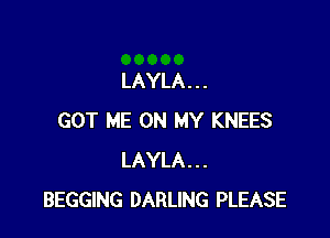 LAYLA . . .

GOT ME ON MY KNEES
LAYLA...
BEGGING DARLING PLEASE