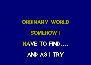 ORDINARY WORLD

SOMEHOW I
HAVE TO FIND....
AND AS I TRY