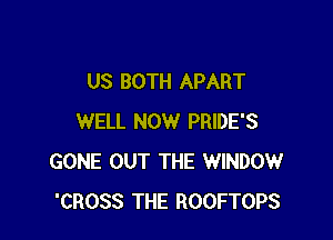 US BOTH APART

WELL NOW PRIDE'S
GONE OUT THE WINDOW
'CROSS THE ROOFTOPS