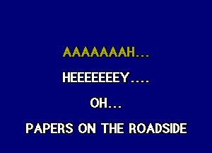 AAAAAAAH . . .

HEEEEEEEY . . . .
0H...
PAPERS ON THE ROADSIDE