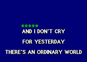 AND I DON'T CRY
FOR YESTERDAY
THERE'S AN ORDINARY WORLD