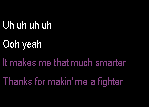 Uh uh uh uh
Ooh yeah

It makes me that much smarter

Thanks for makin' me a fighter