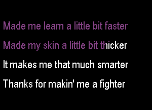 Made me learn a little bit faster
Made my skin a little bit thicker
It makes me that much smarter

Thanks for makin' me a fighter