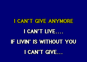 I CAN'T GIVE ANYMORE

I CAN'T LIVE....
IF LIVIN' IS WITHOUT YOU
I CAN'T GIVE...