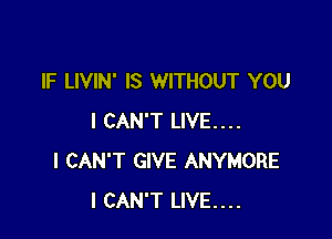 IF LIVIN' IS WITHOUT YOU

I CAN'T LIVE....
I CAN'T GIVE ANYMORE
I CAN'T LIVE....