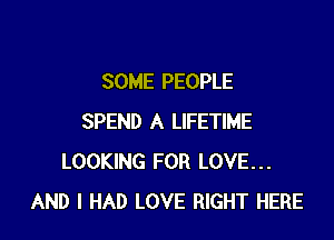 SOME PEOPLE

SPEND A LIFETIME
LOOKING FOR LOVE...
AND I HAD LOVE RIGHT HERE