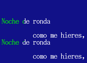 Noche de ronda

como me hieres,
Noche de ronda

como me hieres,