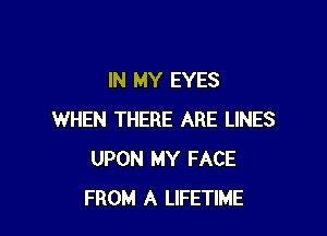 IN MY EYES

WHEN THERE ARE LINES
UPON MY FACE
FROM A LIFETIME
