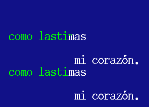 como lastimas

mi coraz6n.
como lastlmas

mi coraz6n.