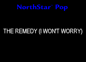 NorthStar'V Pop

THE REMEDY (I WON'T WORRY)