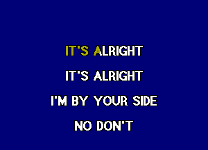 IT'S ALRIGHT

IT'S ALRIGHT
I'M BY YOUR SIDE
N0 DON'T