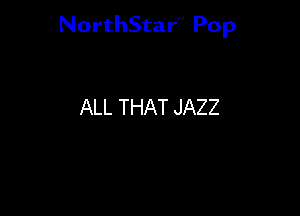 NorthStar'V Pop

ALL THAT JAZZ