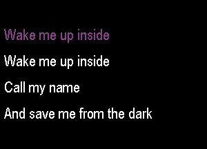 Wake me up inside

Wake me up inside

Call my name

And save me from the dark