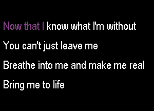 Now that I know what I'm without

You can'tjust leave me

Breathe into me and make me real

Bring me to life