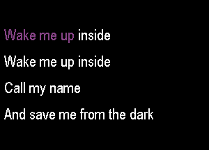 Wake me up inside

Wake me up inside

Call my name

And save me from the dark