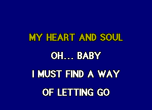 MY HEART AND SOUL

0H... BABY
I MUST FIND A WAY
OF LETTING GO