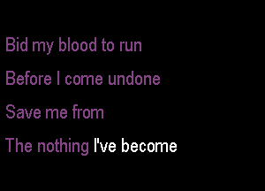 Bid my blood to run
Before I come undone

Save me from

The nothing I've become