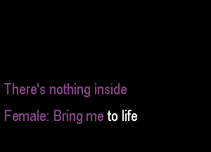 There's nothing inside

Femaler Bring me to life