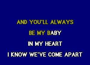 AND YOU'LL ALWAYS

BE MY BABY
IN MY HEART
I KNOW WE'VE COME APART