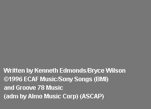 Written try Kenneth Edmondsmryce Wilson
01996 ECAF MllSiCJSOW Songs (BMI)
and Groove 78 Music

(adm by Almo Music Com) (ASCAP)