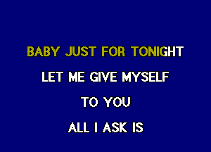BABY JUST FOR TONIGHT

LET ME GIVE MYSELF
TO YOU
ALL I ASK IS
