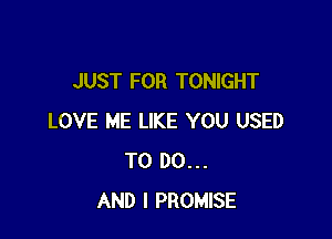 JUST FOR TONIGHT

LOVE ME LIKE YOU USED
TO DO...
AND I PROMISE