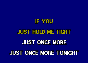IF YOU

JUST HOLD ME TIGHT
JUST ONCE MORE
JUST ONCE MORE TONIGHT