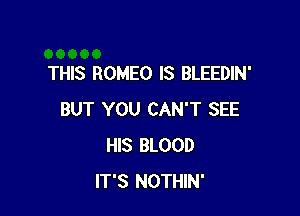 THIS ROMEO IS BLEEDIN'

BUT YOU CAN'T SEE
HIS BLOOD
IT'S NOTHIN'