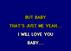 BUT BABY

THAT'S JUST ME YEAH...
I WILL LOVE YOU
BABY...