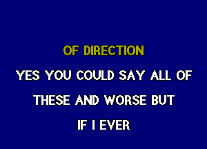 0F DIRECTION

YES YOU COULD SAY ALL OF
THESE AND WORSE BUT
IF I EVER