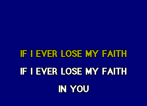 IF I EVER LOSE MY FAITH
IF I EVER LOSE MY FAITH
IN YOU