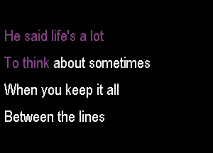 He said life's a lot

To think about sometimes

When you keep it all

Between the lines