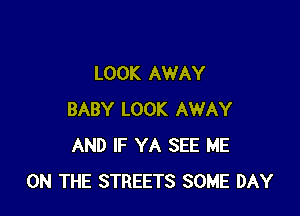 LOOK AWAY

BABY LOOK AWAY
AND IF YA SEE ME
ON THE STREETS SOME DAY