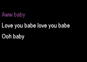 Aww baby

Love you babe love you babe

Ooh baby